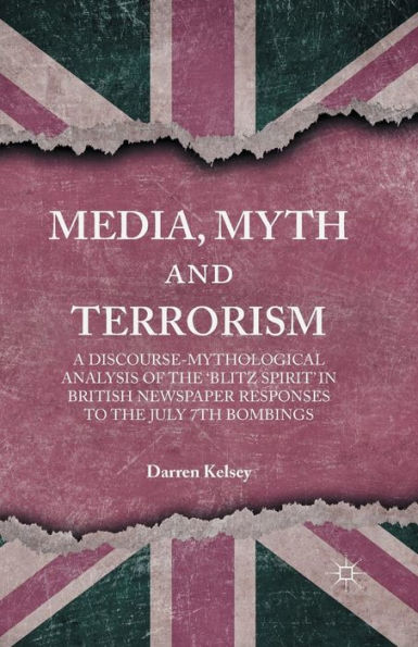 Media, Myth And Terrorism: A Discourse-Mythological Analysis Of The 'Blitz Spirit' In British Newspaper Responses To The July 7Th Bombings