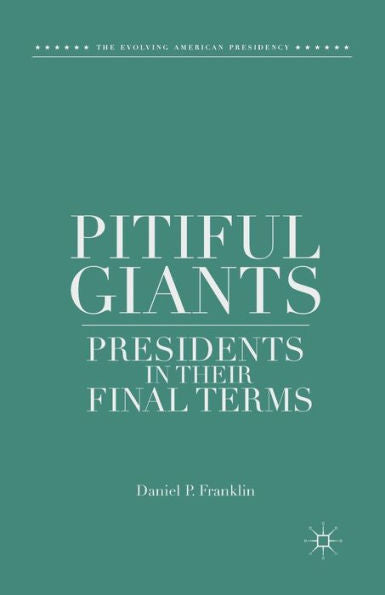 Pitiful Giants: Presidents In Their Final Terms (The Evolving American Presidency)