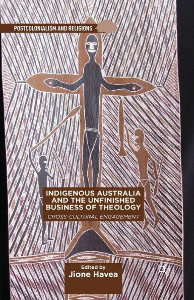 Indigenous Australia And The Unfinished Business Of Theology: Cross-Cultural Engagement (Postcolonialism And Religions)