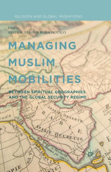 Managing Muslim Mobilities: Between Spiritual Geographies And The Global Security Regime (Religion And Global Migrations)