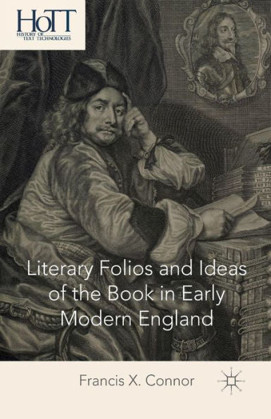 Literary Folios And Ideas Of The Book In Early Modern England (History Of Text Technologies)