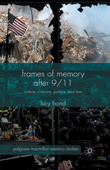Frames Of Memory After 9/11: Culture, Criticism, Politics, And Law (Palgrave Macmillan Memory Studies)