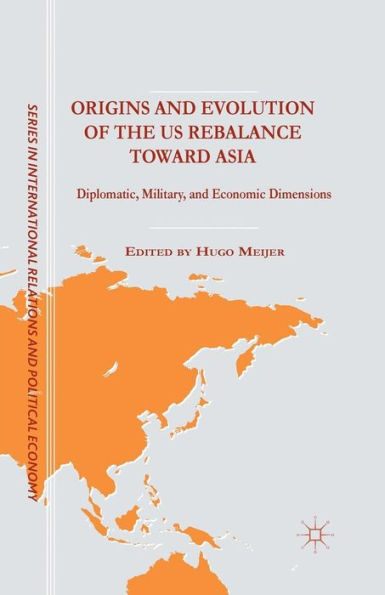 Origins And Evolution Of The Us Rebalance Toward Asia: Diplomatic, Military, And Economic Dimensions (The Sciences Po Series In International Relations And Political Economy)