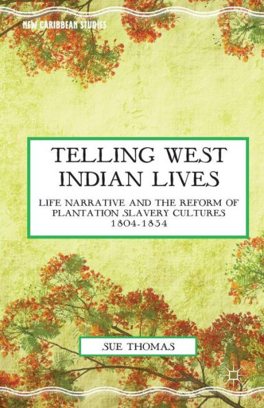 Telling West Indian Lives: Life Narrative And The Reform Of Plantation Slavery Cultures 1804?834 (New Caribbean Studies)