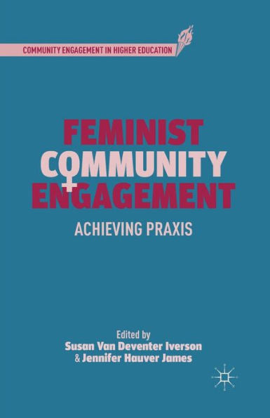Feminist Community Engagement: Achieving Praxis (Community Engagement In Higher Education)