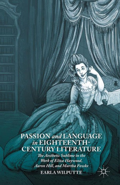 Passion And Language In Eighteenth-Century Literature: The Aesthetic Sublime In The Work Of Eliza Haywood, Aaron Hill, And Martha Fowke