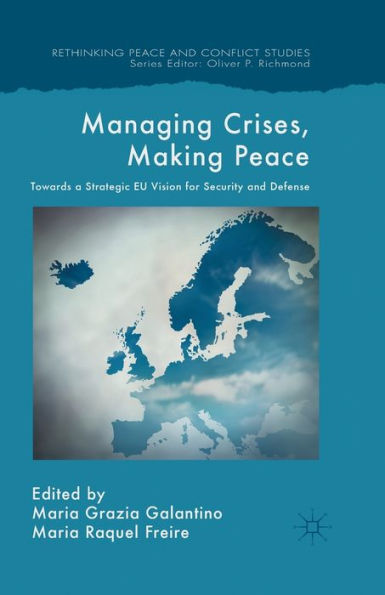 Managing Crises, Making Peace: Towards A Strategic Eu Vision For Security And Defense (Rethinking Peace And Conflict Studies)