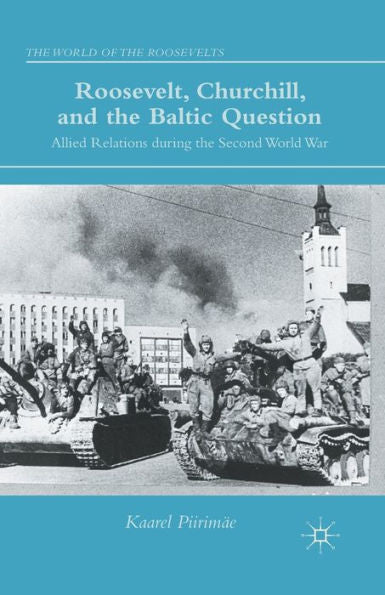 Roosevelt, Churchill, And The Baltic Question: Allied Relations During The Second World War (The World Of The Roosevelts)