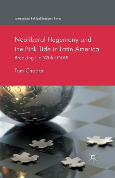 Neoliberal Hegemony And The Pink Tide In Latin America: Breaking Up With Tina? (International Political Economy Series)