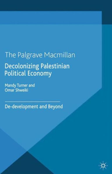 Decolonizing Palestinian Political Economy: De-Development And Beyond (Rethinking Peace And Conflict Studies)