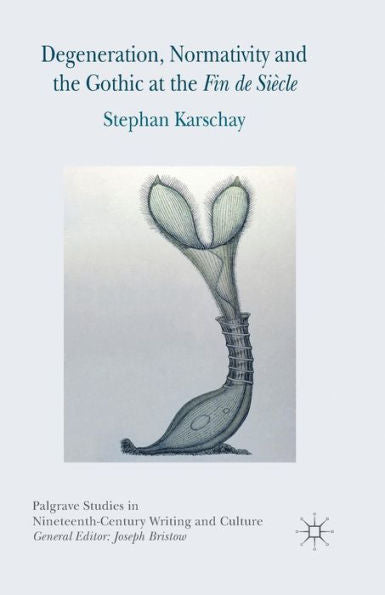 Degeneration, Normativity And The Gothic At The Fin De Siècle (Palgrave Studies In Nineteenth-Century Writing And Culture)
