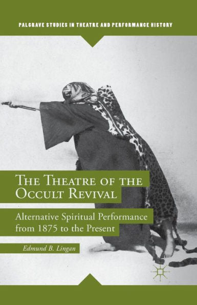 The Theatre Of The Occult Revival: Alternative Spiritual Performance From 1875 To The Present (Palgrave Studies In Theatre And Performance History)