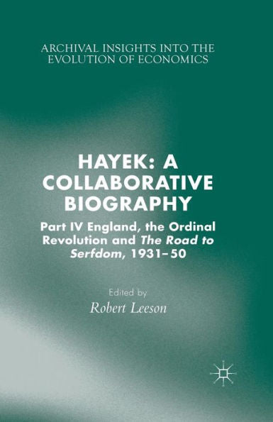 Hayek: A Collaborative Biography: Part Iv, England, The Ordinal Revolution And The Road To Serfdom, 1931-50 (Archival Insights Into The Evolution Of Economics)