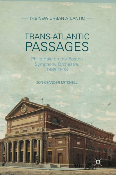 Trans-Atlantic Passages: Philip Hale On The Boston Symphony Orchestra, 1889-1933 (The New Urban Atlantic)