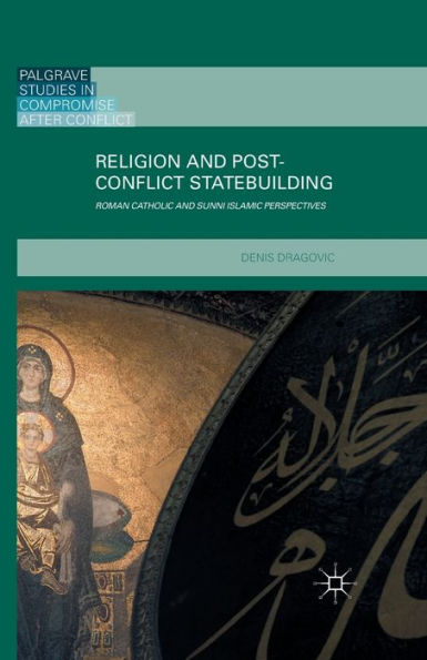 Religion And Post-Conflict Statebuilding: Roman Catholic And Sunni Islamic Perspectives (Palgrave Studies In Compromise After Conflict)