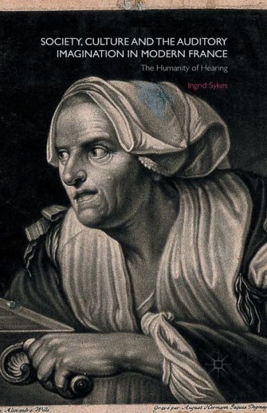 Society, Culture And The Auditory Imagination In Modern France: The Humanity Of Hearing