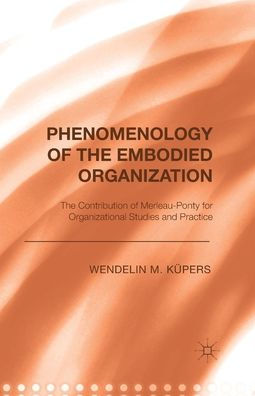 Phenomenology Of The Embodied Organization: The Contribution Of Merleau-Ponty For Organizational Studies And Practice