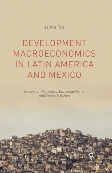Development Macroeconomics In Latin America And Mexico: Essays On Monetary, Exchange Rate, And Fiscal Policies
