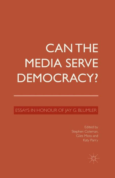 Can The Media Serve Democracy?: Essays In Honour Of Jay G. Blumler