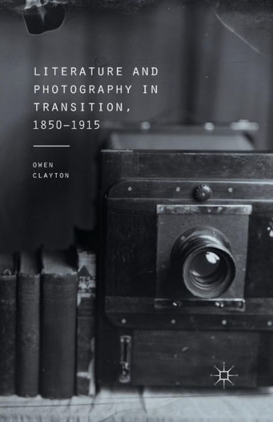 Literature And Photography In Transition, 1850-1915