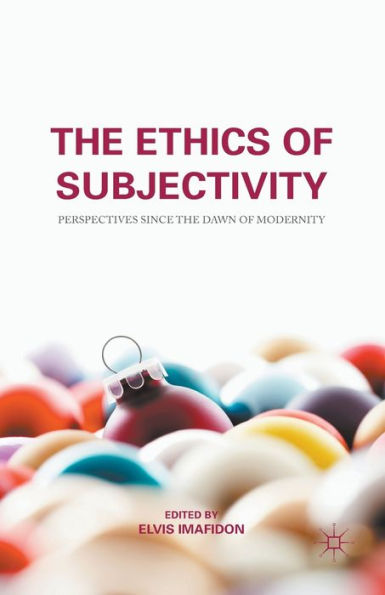 The Ethics Of Subjectivity: Perspectives Since The Dawn Of Modernity