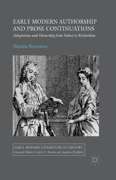 Early Modern Authorship And Prose Continuations: Adaptation And Ownership From Sidney To Richardson (Early Modern Literature In History)