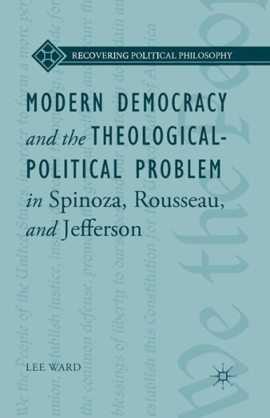 Modern Democracy And The Theological-Political Problem In Spinoza, Rousseau, And Jefferson (Recovering Political Philosophy)