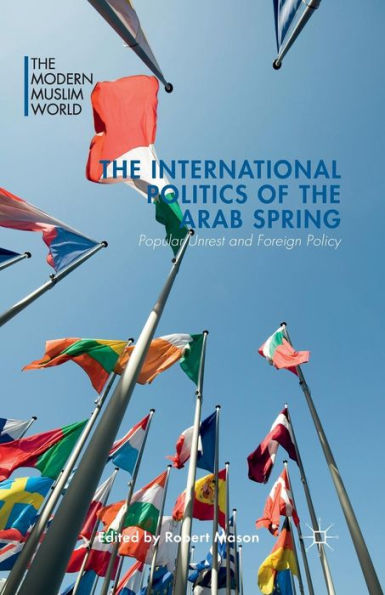 The International Politics Of The Arab Spring: Popular Unrest And Foreign Policy (The Modern Muslim World)