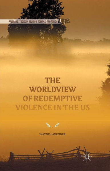 The Worldview Of Redemptive Violence In The Us (Palgrave Studies In Religion, Politics, And Policy)