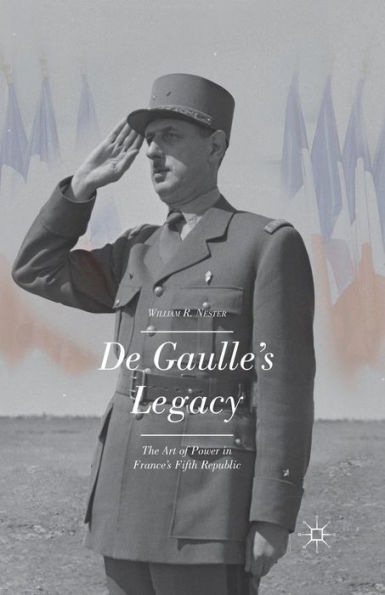 De Gaulle's Legacy: The Art Of Power In France's Fifth Republic