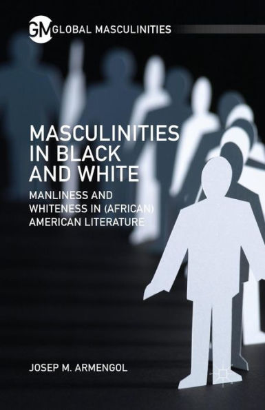 Masculinities In Black And White: Manliness And Whiteness In (African) American Literature (Global Masculinities)