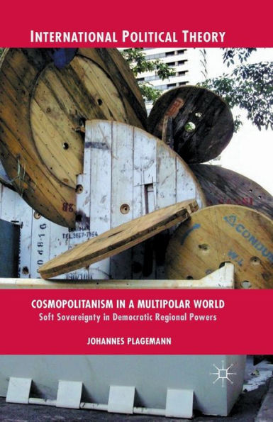 Cosmopolitanism In A Multipolar World: Soft Sovereignty In Democratic Regional Powers (International Political Theory)