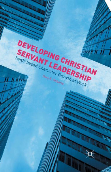 Developing Christian Servant Leadership: Faith-Based Character Growth At Work
