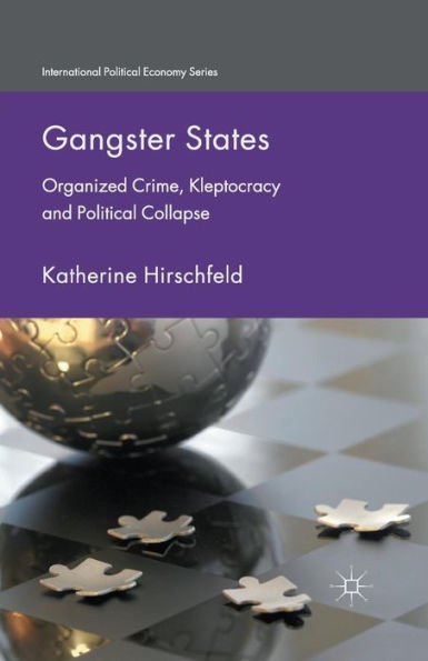 Gangster States: Organized Crime, Kleptocracy And Political Collapse (International Political Economy Series)