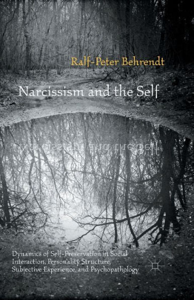Narcissism And The Self: Dynamics Of Self-Preservation In Social Interaction, Personality Structure, Subjective Experience, And Psychopathology