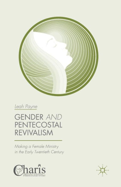 Gender And Pentecostal Revivalism: Making A Female Ministry In The Early Twentieth Century (Christianity And Renewal - Interdisciplinary Studies)
