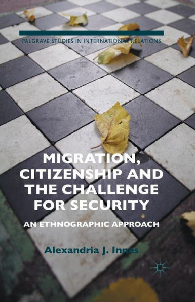 Migration, Citizenship And The Challenge For Security: An Ethnographic Approach (Palgrave Studies In International Relations)