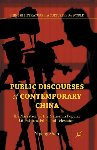 Public Discourses Of Contemporary China: The Narration Of The Nation In Popular Literatures, Film, And Television (Chinese Literature And Culture In The World)