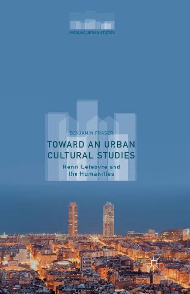 Toward An Urban Cultural Studies: Henri Lefebvre And The Humanities (Hispanic Urban Studies)