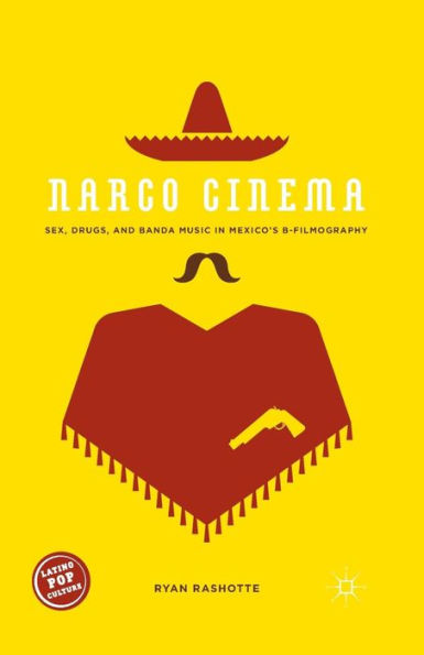 Narco Cinema: Sex, Drugs, And Banda Music In Mexico? B-Filmography (Latino Pop Culture)