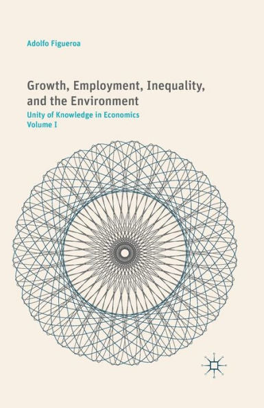 Growth, Employment, Inequality, And The Environment: Unity Of Knowledge In Economics: Volume I