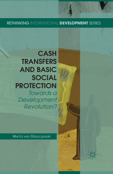 Cash Transfers And Basic Social Protection: Towards A Development Revolution? (Rethinking International Development Series)