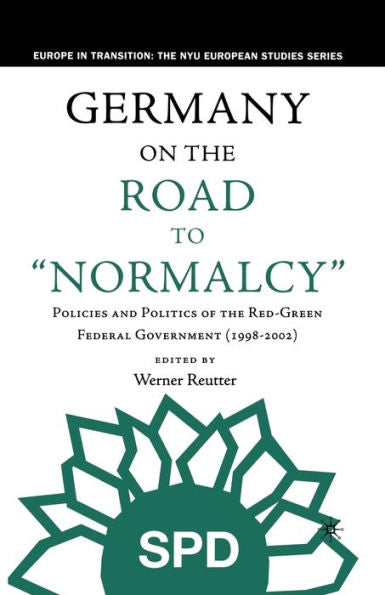 Germany On The Road To Normalcy: Policies And Politics Of The Red-Green Federal Government (1998-2002) (Europe In Transition: The Nyu European Studies Series)