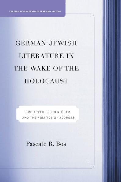 German-Jewish Literature In The Wake Of The Holocaust: Grete Weil, Ruth Kluger And The Politics Of Address (Studies In European Culture And History)