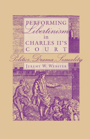 Performing Libertinism In Charles Ii's Court: Politics, Drama, Sexuality