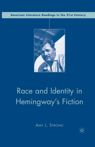 Race And Identity In Hemingway's Fiction (American Literature Readings In The 21St Century)