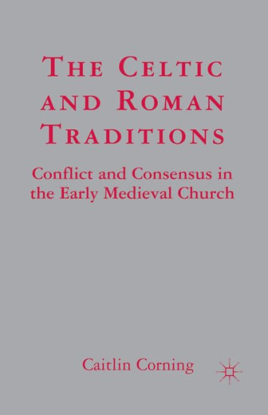 The Celtic And Roman Traditions: Conflict And Consensus In The Early Medieval Church