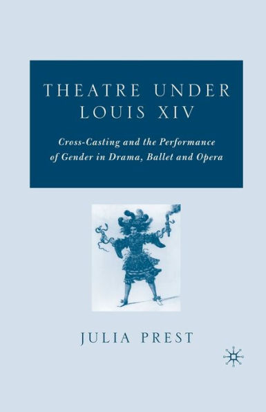 Theatre Under Louis Xiv: Cross-Casting And The Performance Of Gender In Drama, Ballet And Opera
