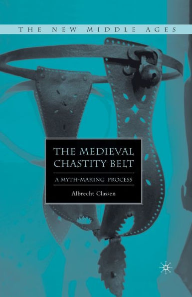 The Medieval Chastity Belt: A Myth-Making Process (The New Middle Ages)