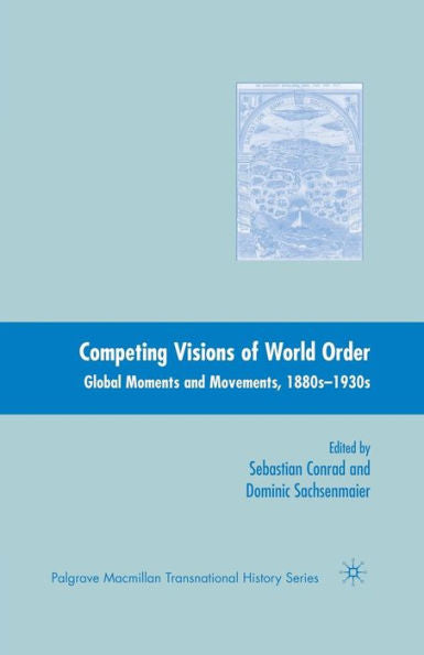 Competing Visions Of World Order: Global Moments And Movements, 1880S-1930S (Palgrave Macmillan Transnational History Series)